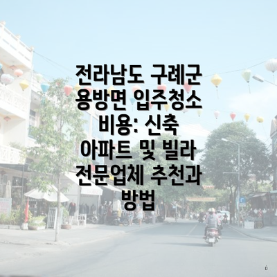 전라남도 구례군 용방면 입주청소 비용: 신축 아파트 및 빌라 전문업체 추천과 방법