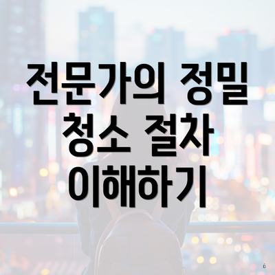 전문가의 정밀 청소 절차 이해하기