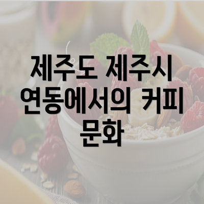 제주도 제주시 연동에서의 커피 문화