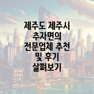 제주도 제주시 추자면의 전문업체 추천 및 후기 살펴보기