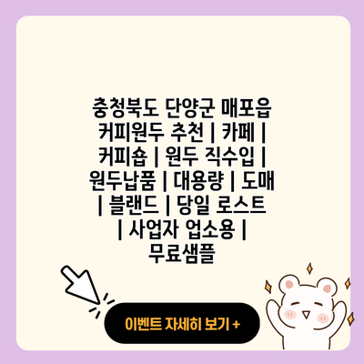 충청북도 단양군 매포읍 커피원두 추천 카페 커피숍 원두 직수입 원두납품 대용량 도매 블랜드 당일 로스트 사업자 업소용 무료샘플 resized