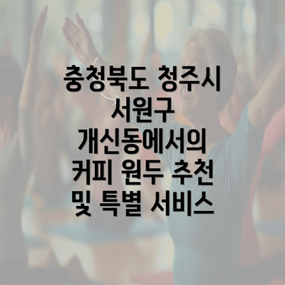 충청북도 청주시 서원구 개신동에서의 커피 원두 추천 및 특별 서비스
