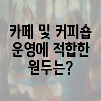 카페 및 커피숍 운영에 적합한 원두는?
