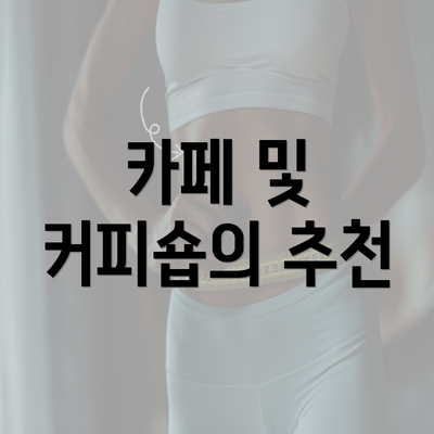 카페 및 커피숍의 추천