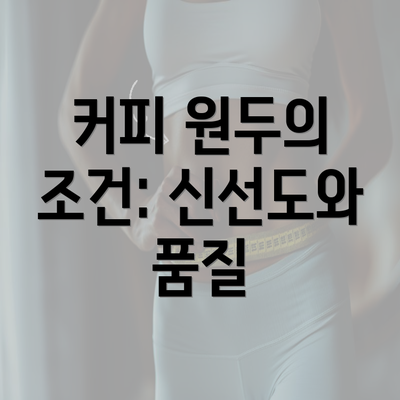커피 원두의 조건: 신선도와 품질