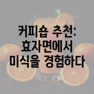 커피숍 추천: 효자면에서 미식을 경험하다