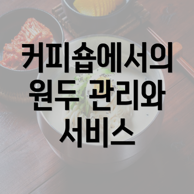 충청북도 청주시 서원구 개신동 커피원두 추천 | 카페 | 커피숍 | 원두 직수입 | 원두납품 | 대용량 | 도매 | 블랜드 | 당일 로스트 | 사업자 업소용 | 무료샘플 4 커피숍에서의 원두 관리와 서비스