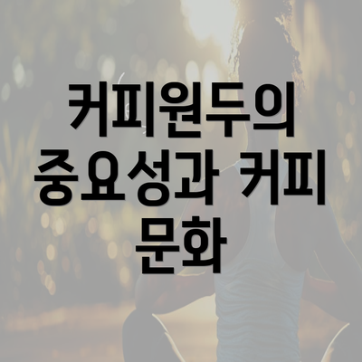커피원두의 중요성과 커피 문화