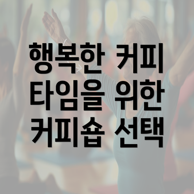 행복한 커피 타임을 위한 커피숍 선택