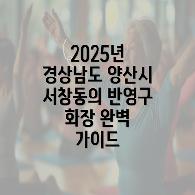 2025년 경상남도 양산시 서창동의 반영구 화장 완벽 가이드