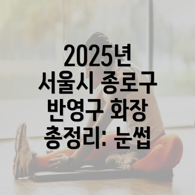 2025년 서울시 종로구 반영구 화장 총정리: 눈썹