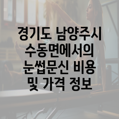 경기도 남양주시 수동면에서의 눈썹문신 비용 및 가격 정보