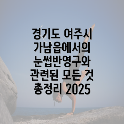 경기도 여주시 가남읍에서의 눈썹반영구와 관련된 모든 것 총정리 2025