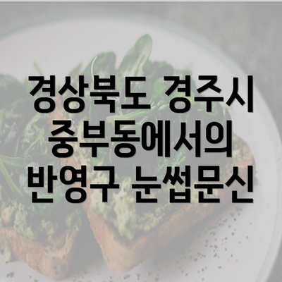 경상북도 경주시 중부동 눈썹문신 반영구 | 남자 | 여자 | 자연 | 관리 | 가격 | 비용 | 세수 | 관리 | 기간 | 주의사항 2025 6 경상북도 경주시 중부동에서의 반영구 눈썹문신