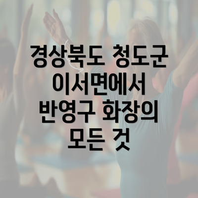 경상북도 청도군 이서면에서 반영구 화장의 모든 것