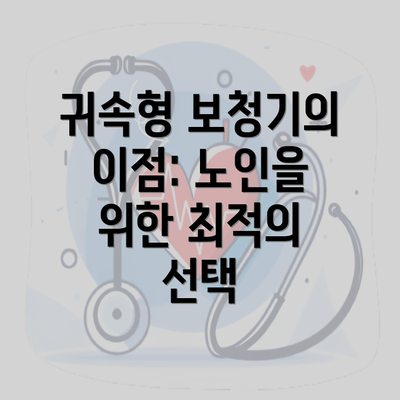 귀속형 보청기의 이점: 노인을 위한 최적의 선택