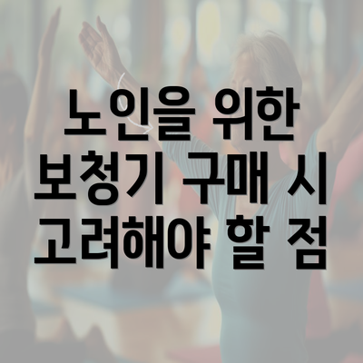 노인을 위한 보청기 구매 시 고려해야 할 점