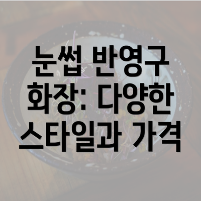 눈썹 반영구 화장: 다양한 스타일과 가격