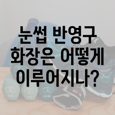 눈썹 반영구 화장은 어떻게 이루어지나?
