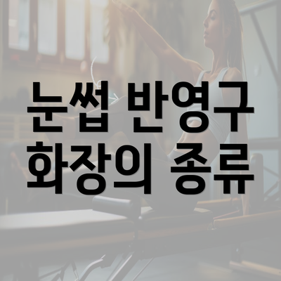 눈썹 반영구 화장의 종류