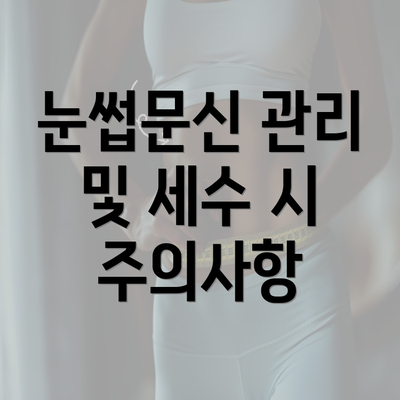 눈썹문신 관리 및 세수 시 주의사항