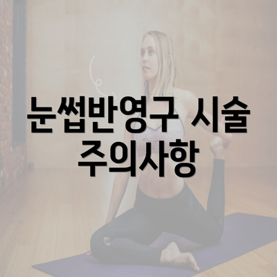 눈썹반영구 시술 주의사항