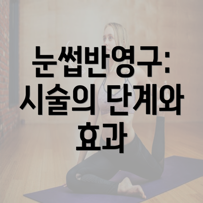 눈썹반영구: 시술의 단계와 효과