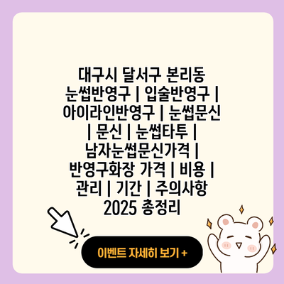 대구시 달서구 본리동 눈썹반영구 입술반영구 아이라인반영구 눈썹문신 문신 눈썹타투 남자눈썹문신가격 반영구화장 가격 비용 관리 기간 주의사항 2025 총정리 resized