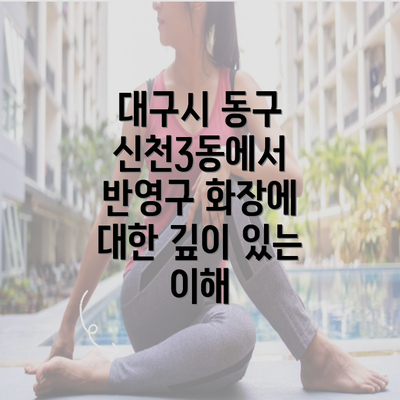 대구시 동구 신천3동에서 반영구 화장에 대한 깊이 있는 이해