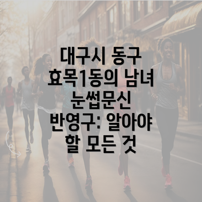 대구시 동구 효목1동의 남녀 눈썹문신 반영구: 알아야 할 모든 것