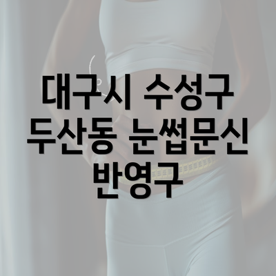대구시 수성구 두산동 눈썹문신 반영구