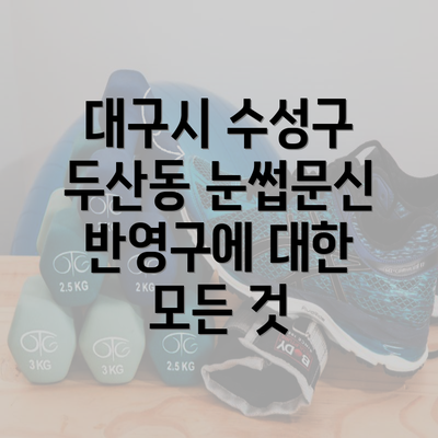 대구시 수성구 두산동 눈썹문신 반영구에 대한 모든 것