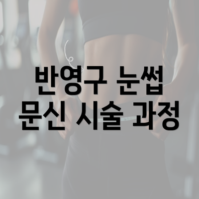 반영구 눈썹 문신 시술 과정
