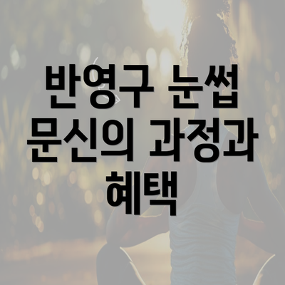 반영구 눈썹 문신의 과정과 혜택