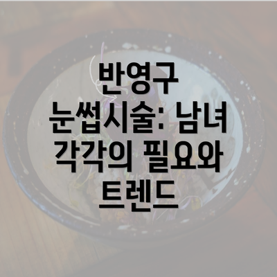 반영구 눈썹시술: 남녀 각각의 필요와 트렌드