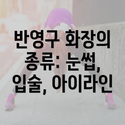 반영구 화장의 종류: 눈썹, 입술, 아이라인