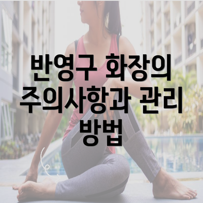 반영구 화장의 주의사항과 관리 방법