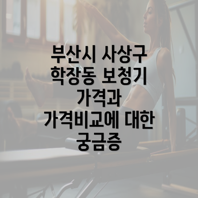 부산시 사상구 학장동 보청기 가격과 가격비교에 대한 궁금증