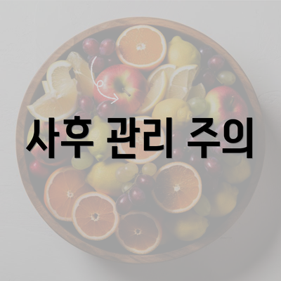 사후 관리 주의