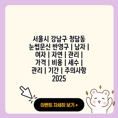 서울시 강남구 청담동 눈썹문신 반영구 남자 여자 자연 관리 가격 비용 세수 관리 기간 주의사항 2025 resized