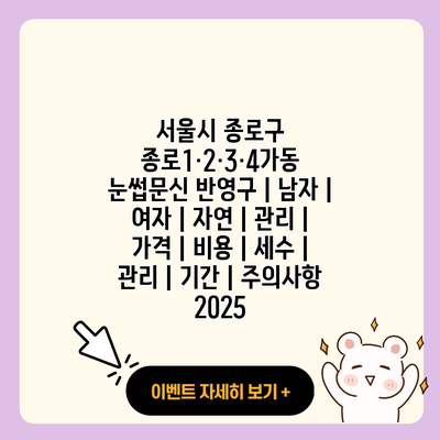 서울시 종로구 종로1·2·3·4가동 눈썹문신 반영구 남자 여자 자연 관리 가격 비용 세수 관리 기간 주의사항 2025 resized