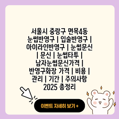 서울시 중랑구 면목4동 눈썹반영구 입술반영구 아이라인반영구 눈썹문신 문신 눈썹타투 남자눈썹문신가격 반영구화장 가격 비용 관리 기간 주의사항 2025 총정리 resized