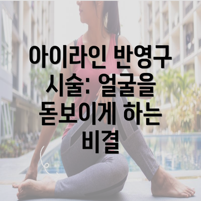 아이라인 반영구 시술: 얼굴을 돋보이게 하는 비결