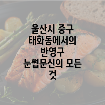 울산시 중구 태화동에서의 반영구 눈썹문신의 모든 것