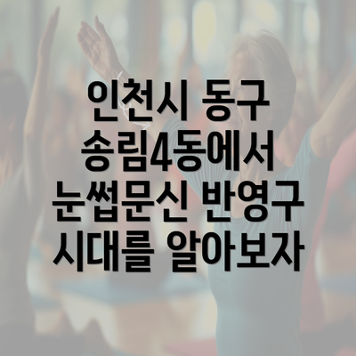 인천시 동구 송림4동에서 눈썹문신 반영구 시대를 알아보자