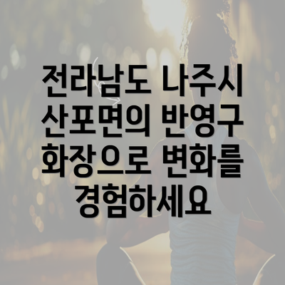 전라남도 나주시 산포면의 반영구 화장으로 변화를 경험하세요