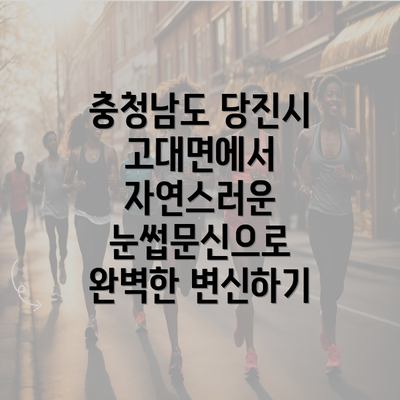 충청남도 당진시 고대면에서 자연스러운 눈썹문신으로 완벽한 변신하기