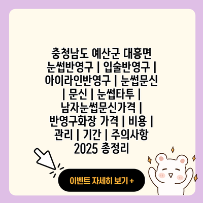 충청남도 예산군 대흥면 눈썹반영구 입술반영구 아이라인반영구 눈썹문신 문신 눈썹타투 남자눈썹문신가격 반영구화장 가격 비용 관리 기간 주의사항 2025 총정리 resized 1