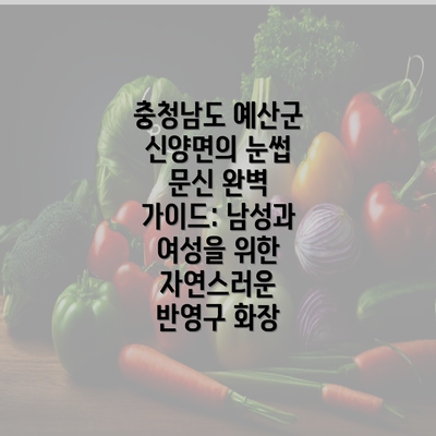 충청남도 예산군 신양면의 눈썹 문신 완벽 가이드: 남성과 여성을 위한 자연스러운 반영구 화장