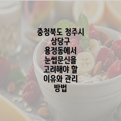 충청북도 청주시 상당구 용정동에서 눈썹문신을 고려해야 할 이유와 관리 방법